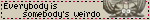 somebodyweirdoa1.gif